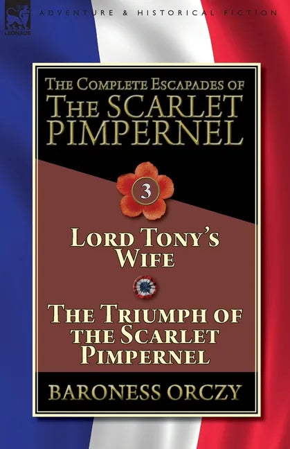The Complete Escapades of The Scarlet Pimpernel-Volume 3: Lord Tony's Wife & The Triumph of the Scarlet Pimpernel - Paperback