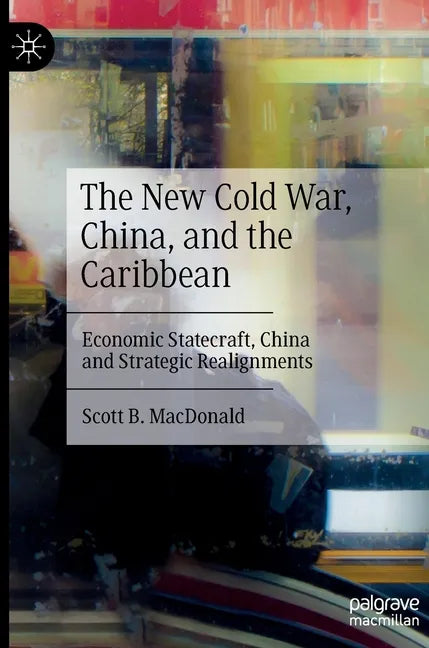 The New Cold War, China, and the Caribbean: Economic Statecraft, China and Strategic Realignments - Hardcover