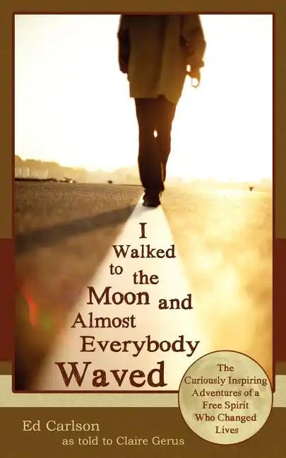 I Walked to the Moon and Almost Everybody Waved; The Curiously Inspiring Adventures of a Free Spirit Who Changed Lives - Paperback