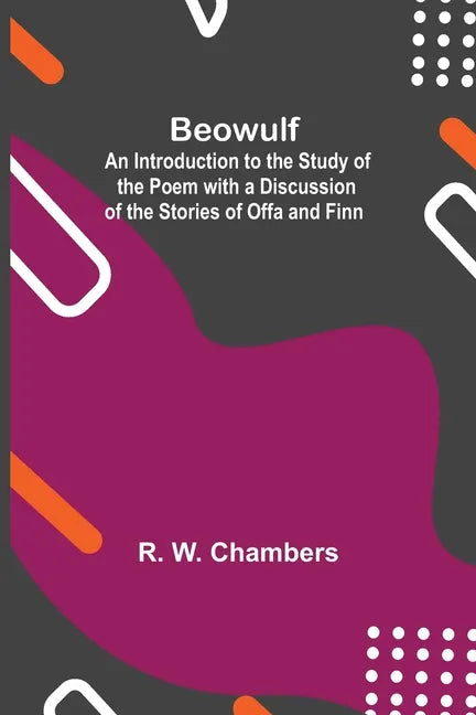 Beowulf; An Introduction To The Study Of The Poem With A Discussion Of The Stories Of Offa And Finn - Paperback