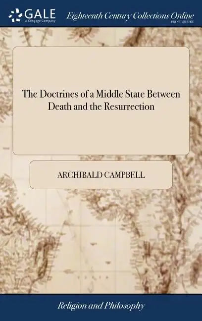The Doctrines of a Middle State Between Death and the Resurrection: ... To Which is Added, an Appendix ... By the Honourable Archibald Campbell - Hardcover