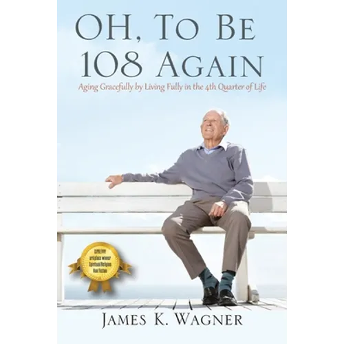 OH, To Be 108 Again: Aging Gracefully by Living Fully in the 4th Quarter of Life - Paperback