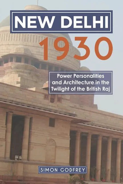 New Delhi 1930: Power, Personalities and Architecture in the Twilight of the British Raj - Paperback