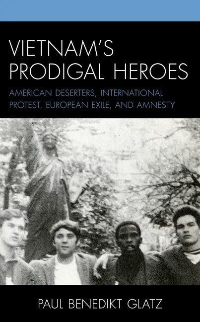 Vietnam's Prodigal Heroes: American Deserters, International Protest, European Exile, and Amnesty - Paperback
