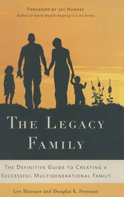 The Legacy Family: The Definitive Guide to Creating a Successful Multigenerational Family - Hardcover