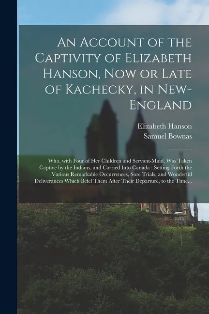 An Account of the Captivity of Elizabeth Hanson, Now or Late of Kachecky, in New-England [microform]: Who, With Four of Her Children and Servant-maid, - Paperback