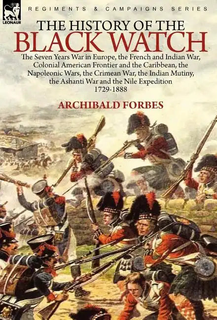 The History of the Black Watch: the Seven Years War in Europe, the French and Indian War, Colonial American Frontier and the Caribbean, the Napoleonic - Hardcover