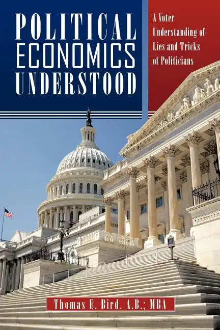 Political Economics Understood: A Voter Understanding of Lies and Tricks of Politicians - Paperback
