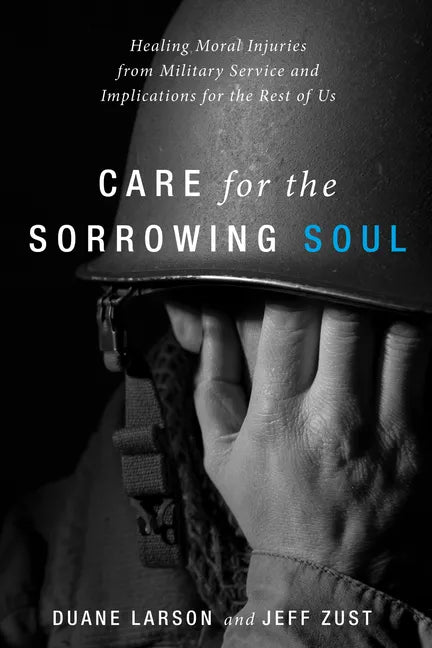 Care for the Sorrowing Soul: Healing Moral Injuries from Military Service and Implications for the Rest of Us - Paperback