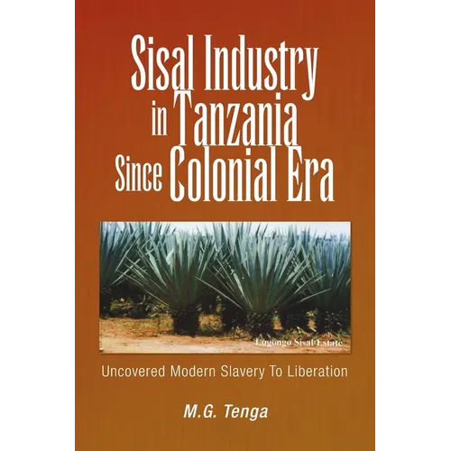 Sisal Industry in Tanzania Since Colonial Era: Uncovered Modern Slavery to Liberation - Paperback