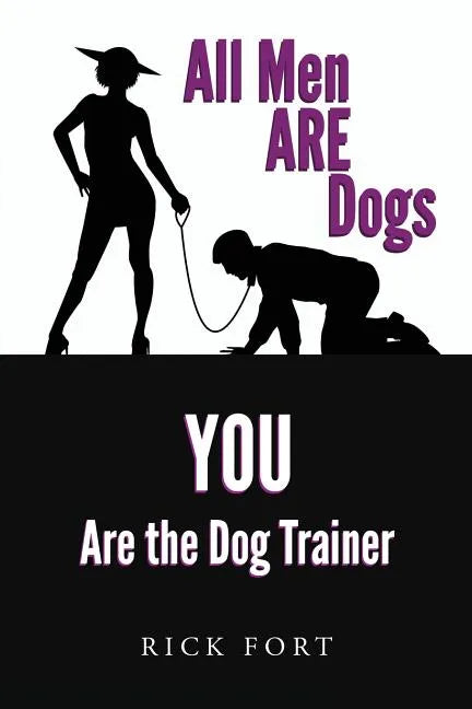 All Men ARE Dogs: YOU Are the Dog Trainer - Paperback