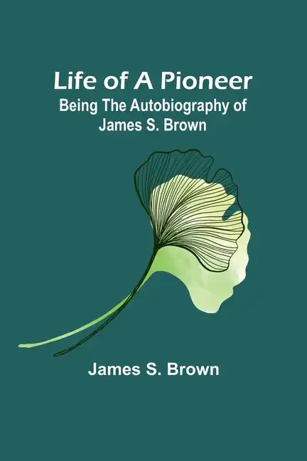 Life of a Pioneer: Being the Autobiography of James S. Brown - Paperback