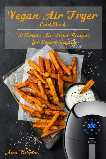 Vegan Air Fryer Cookbook: 50 Simple Air Fryer Recipes for Smart Vegans - Paperback
