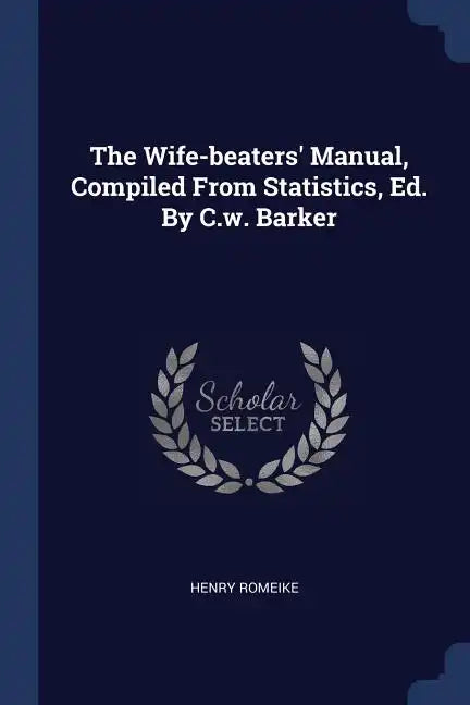 The Wife-beaters' Manual, Compiled From Statistics, Ed. By C.w. Barker - Paperback