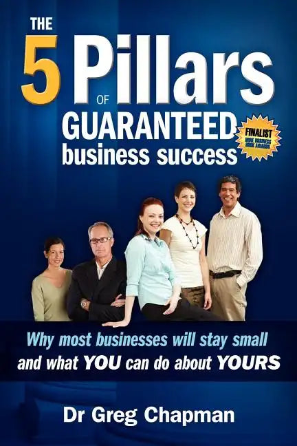 The Five Pillars of Guaranteed Business Success: Why most businesses stay small and what you can do about yours - Paperback