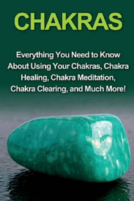 Chakras: Everything you need to know about using your chakras, chakra healing, chakra meditation, chakra clearing, and much mor - Paperback