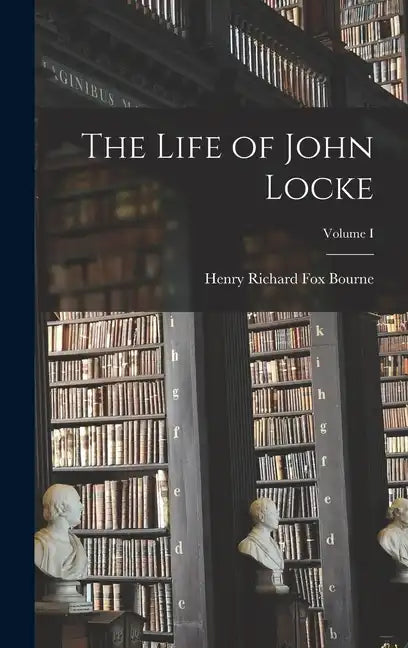 The Life of John Locke; Volume I - Hardcover