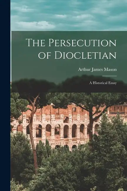 The Persecution of Diocletian: A Historical Essay - Paperback