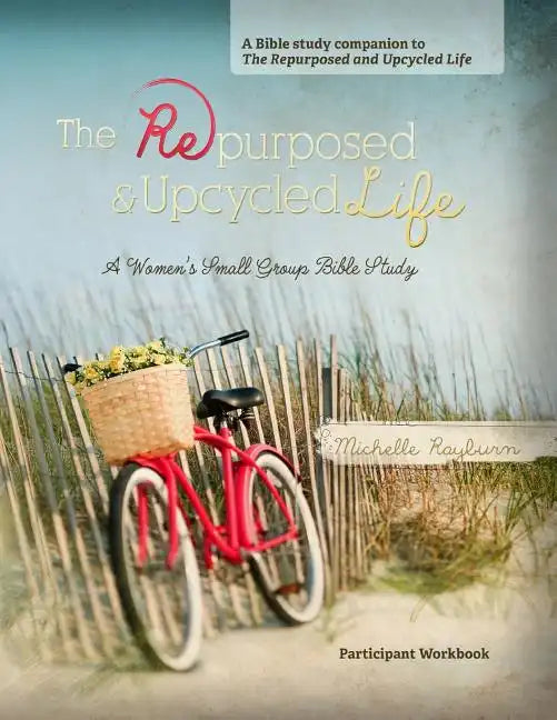 The Repurposed and Upcycled Life: A Women's Small Group Bible Study - Paperback