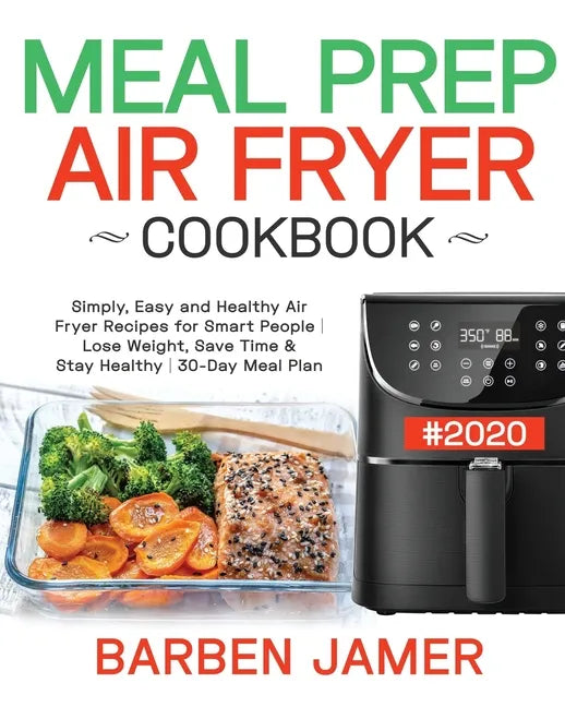 Meal Prep Air Fryer Cookbook #2020: Simply, Easy and Healthy Air Fryer Recipes for Smart People - Lose Weight, Save Time & Stay Healthy - 30-Day Meal - Paperback