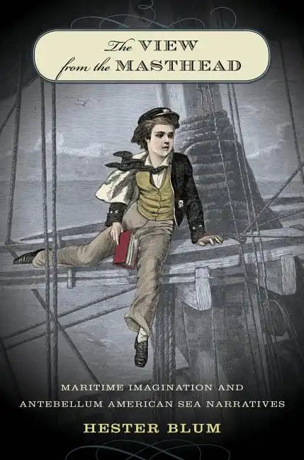 The View from the Masthead: Maritime Imagination and Antebellum American Sea Narratives - Paperback