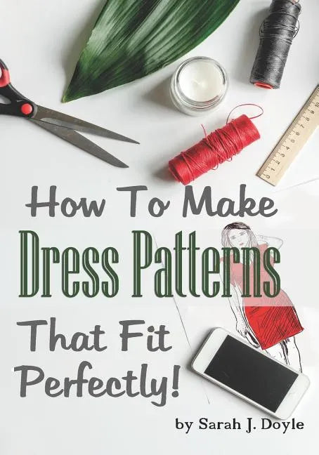 How to Make Dress Patterns That Fit Perfectly: Illustrated Step-By-Step Guide for Easy Pattern Making - Paperback