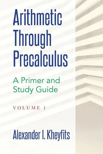 Arithmetic Through Precalculus. A Primer and Study Guide: From Elementary Mathematics To College Calculus - Paperback