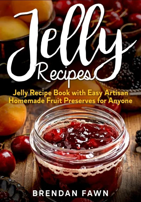 Jelly Recipes: Jelly Recipe Book with Easy Artisan Homemade Fruit Preserves for Anyone - Paperback