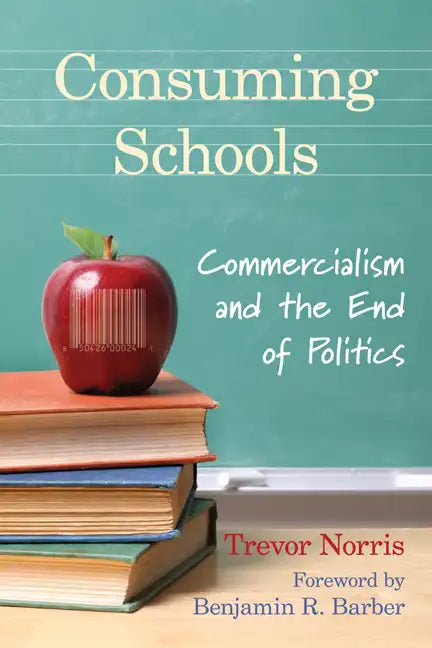Consuming Schools: Commercialism and the End of Politics - Paperback