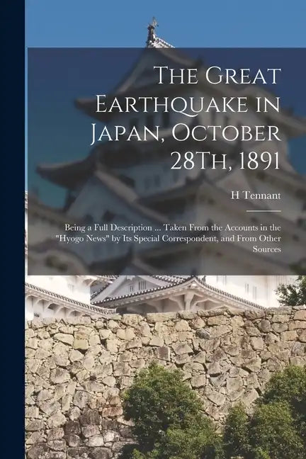 The Great Earthquake in Japan, October 28Th, 1891: Being a Full Description ... Taken From the Accounts in the "Hyogo News" by Its Special Corresponde - Paperback