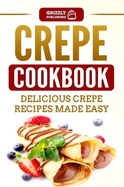Crepe Cookbook: Delicious Crepe Recipes Made Easy - Paperback