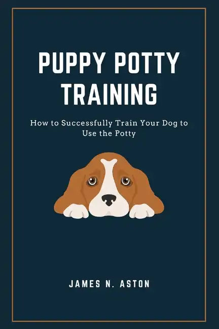Puppy Potty Training: How to Successfully Train Your Dog to Use the Potty - Paperback