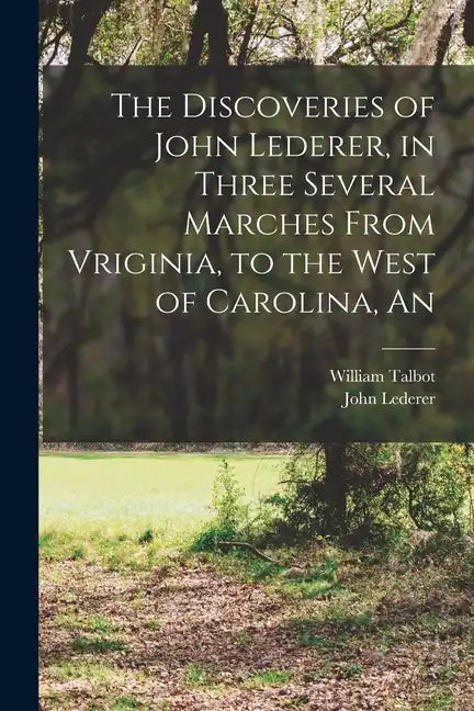 The Discoveries of John Lederer, in Three Several Marches From Vriginia, to the West of Carolina, An - Paperback