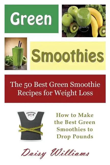 Green Smoothies: The 50 Best Green Smoothie Recipes for Weight Loss: How to Make the Best Green Smoothies to Drop Pounds - Paperback
