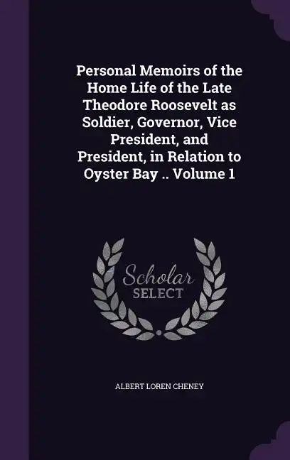 Personal Memoirs of the Home Life of the Late Theodore Roosevelt as Soldier, Governor, Vice President, and President, in Relation to Oyster Bay .. Vol - Hardcover