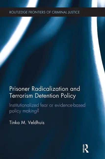 Prisoner Radicalization and Terrorism Detention Policy: Institutionalized Fear or Evidence-Based Policy Making? - Paperback