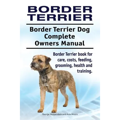 Border Terrier. Border Terrier Dog Complete Owners Manual. Border Terrier book for care, costs, feeding, grooming, health and training. - Paperback