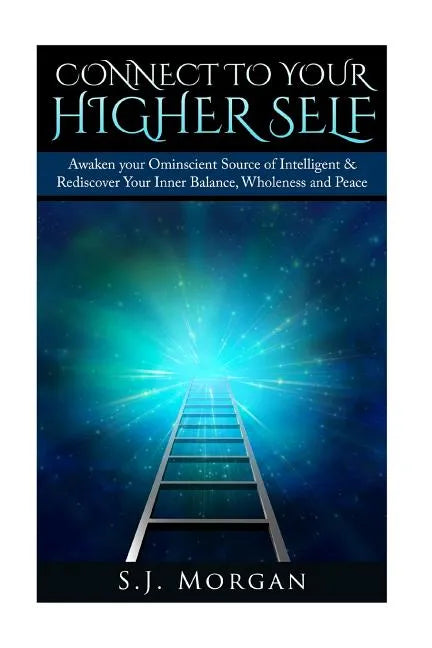Connect To Your Higher Self: Awaken your Omniscient Source of Intelligence & Rediscover Your Inner Balance, Wholeness and Peace - Paperback