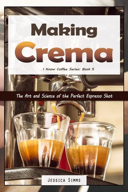 Making Crema: The Art and Science of the Perfect Espresso Shot - Paperback