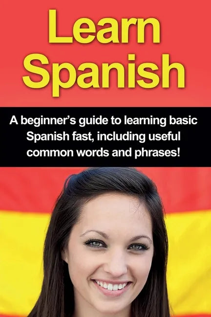 Learn Spanish: A beginner's guide to learning basic Spanish fast, including useful common words and phrases! - Paperback