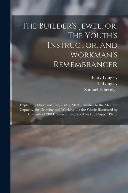 The Builder's Jewel, or, The Youth's Instructor, and Workman's Remembrancer: Explaining Short and Easy Rules, Made Familiar to the Meanest Capacity, f - Paperback
