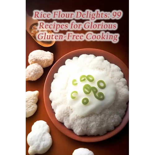 Rice Flour Delights: 99 Recipes for Glorious Gluten-Free Cooking - Paperback