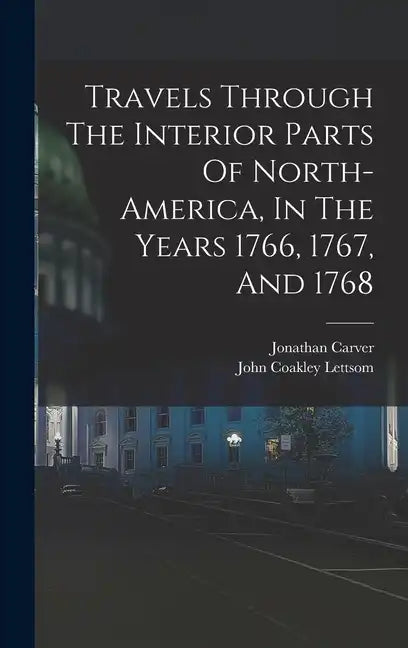 Travels Through The Interior Parts Of North-america, In The Years 1766, 1767, And 1768 - Hardcover