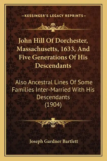 John Hill Of Dorchester, Massachusetts, 1633, And Five Generations Of His Descendants: Also Ancestral Lines Of Some Families Inter-Married With His De - Paperback