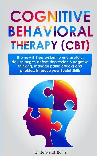 Cognitive Behavioral Therapy (CBT): The new 5-step system to end anxiety, defuse anger, defeat depression & negative thinking, manage panic attacks an - Paperback