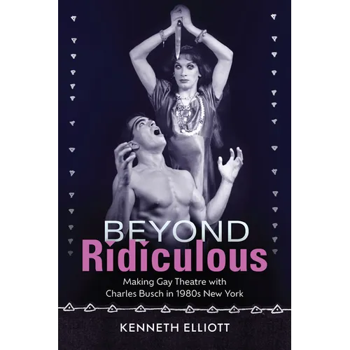 Beyond Ridiculous: Making Gay Theatre with Charles Busch in 1980s New York - Paperback