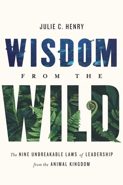 Wisdom from the Wild: The Nine Unbreakable Laws of Leadership from the Animal Kingdom - Hardcover