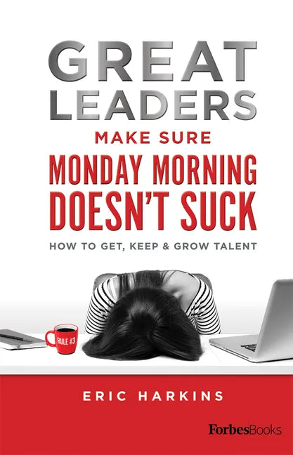 Great Leaders Make Sure Monday Morning Doesn't Suck: How to Get, Keep & Grow Talent - Hardcover