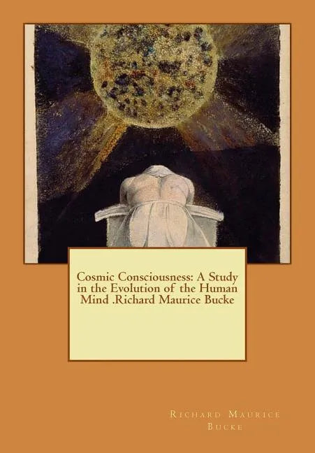 Cosmic Consciousness: A Study in the Evolution of the Human Mind .Richard Maurice Bucke - Paperback