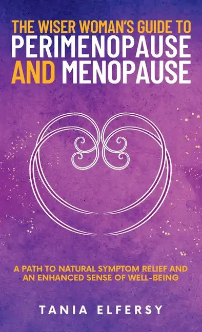 The Wiser Woman's Guide to Perimenopause and Menopause: A path to natural symptom relief and an enhanced sense of well-being - Hardcover